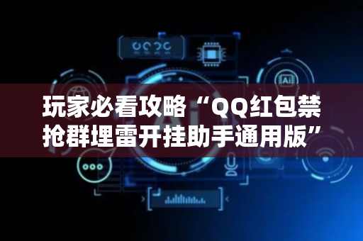 玩家必看攻略“QQ红包禁抢群埋雷开挂助手通用版”（详细透视教程）-哔哩哔哩
