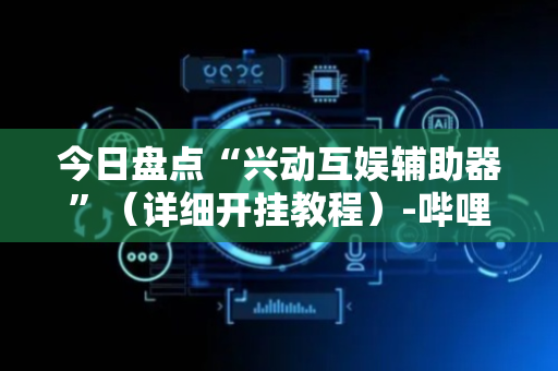 今日盘点“兴动互娱辅助器”（详细开挂教程）-哔哩哔哩