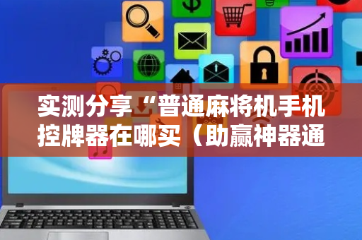 实测分享“普通麻将机手机控牌器在哪买（助赢神器通用版）
