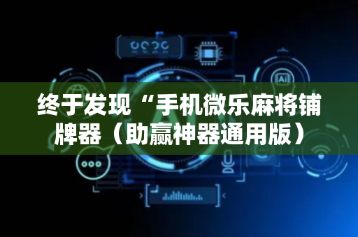 终于发现“手机微乐麻将铺牌器（助赢神器通用版）