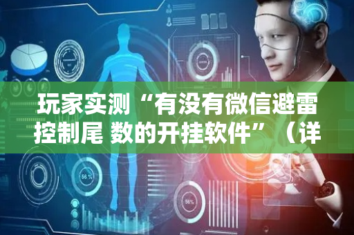 玩家实测“有没有微信避雷控制尾 数的开挂软件”（详细透视教程）-哔哩哔哩