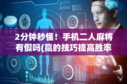 2分钟秒懂！手机二人麻将有假吗(赢的技巧提高胜率)