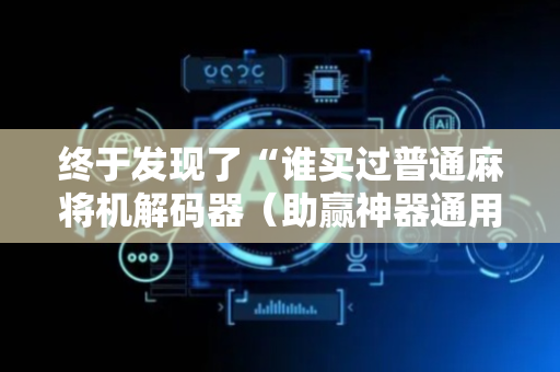 终于发现了“谁买过普通麻将机解码器（助赢神器通用版）