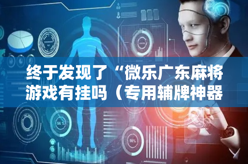 终于发现了“微乐广东麻将游戏有挂吗（专用辅牌神器免安装）