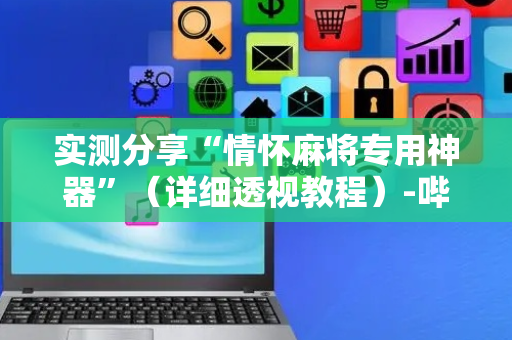 实测分享“情怀麻将专用神器”（详细透视教程）-哔哩哔哩