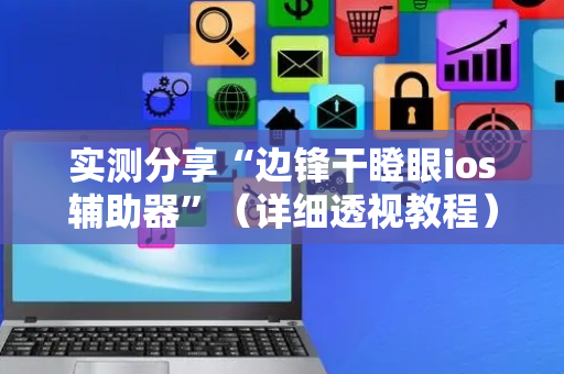 实测分享“边锋干瞪眼ios辅助器”（详细透视教程）-哔哩哔哩