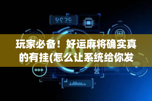 玩家必备！好运麻将确实真的有挂(怎么让系统给你发好牌)