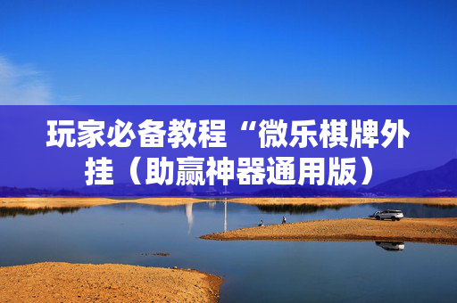 玩家必备教程“微乐棋牌外挂（助赢神器通用版）
