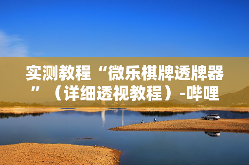 实测教程“微乐棋牌透牌器”（详细透视教程）-哔哩哔哩