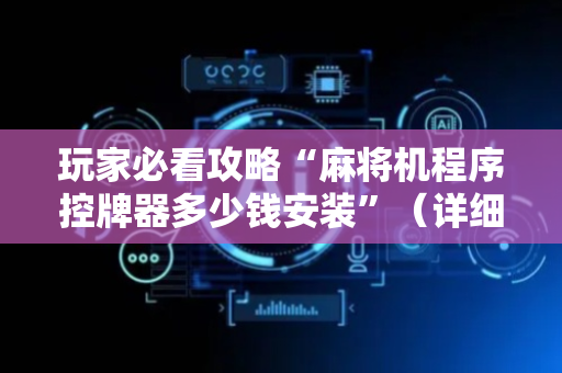 玩家必看攻略“麻将机程序控牌器多少钱安装”（详细透视教程）-哔哩哔哩