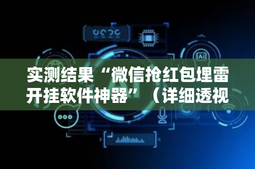 实测结果“微信抢红包埋雷开挂软件神器”（详细透视教程）-哔哩哔哩