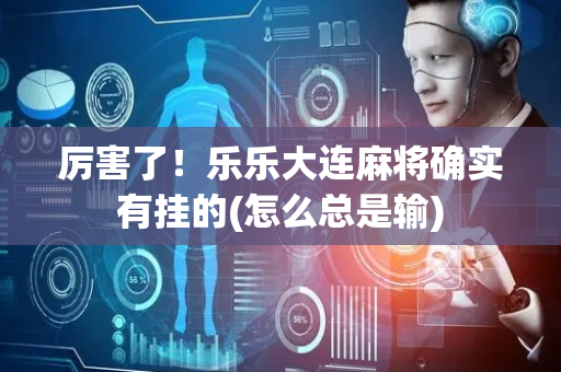 厉害了！乐乐大连麻将确实有挂的(怎么总是输)