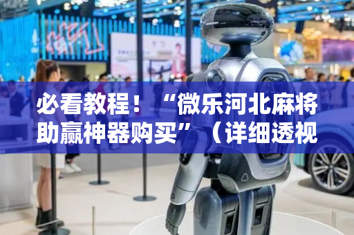 必看教程！“微乐河北麻将助赢神器购买”（详细透视教程）-哔哩哔哩