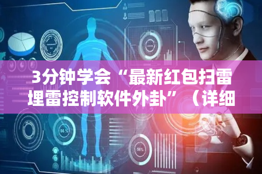 3分钟学会“最新红包扫雷埋雷控制软件外卦”（详细透视教程）-哔哩哔哩