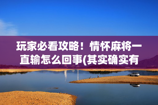 玩家必看攻略！情怀麻将一直输怎么回事(其实确实有挂)