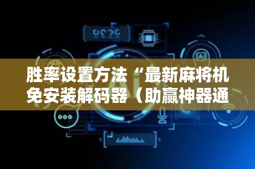 胜率设置方法“最新麻将机免安装解码器（助赢神器通用版）