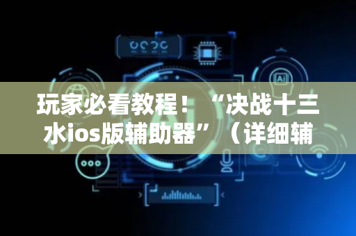 玩家必看教程！“决战十三水ios版辅助器”（详细辅助教程）-哔哩哔哩