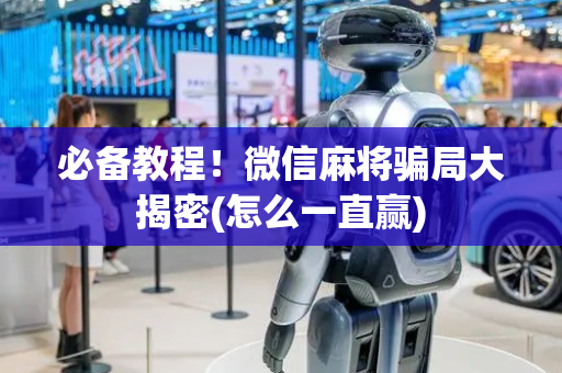 必备教程！微信麻将骗局大揭密(怎么一直赢)