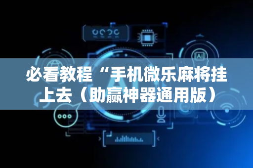 必看教程“手机微乐麻将挂上去（助赢神器通用版）