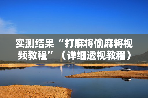 实测结果“打麻将偷麻将视频教程”（详细透视教程）-哔哩哔哩