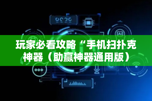 玩家必看攻略“手机扫扑克神器（助赢神器通用版）