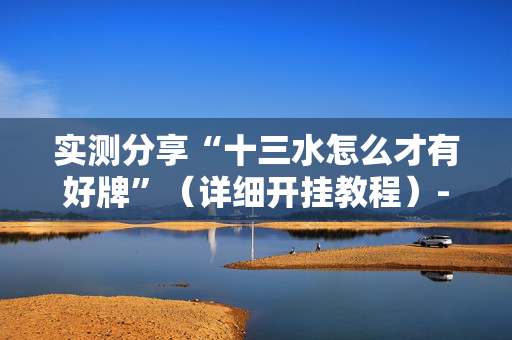实测分享“十三水怎么才有好牌”（详细开挂教程）-哔哩哔哩
