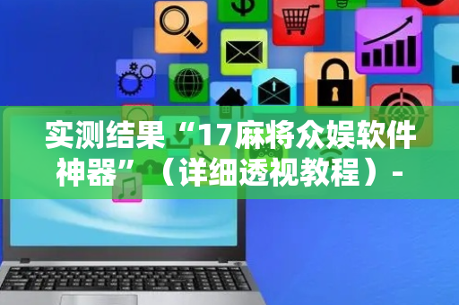 实测结果“17麻将众娱软件神器”（详细透视教程）-哔哩哔哩
