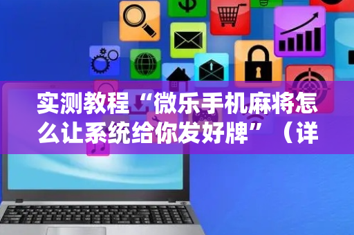 实测教程“微乐手机麻将怎么让系统给你发好牌”（详细透视教程）-哔哩哔哩