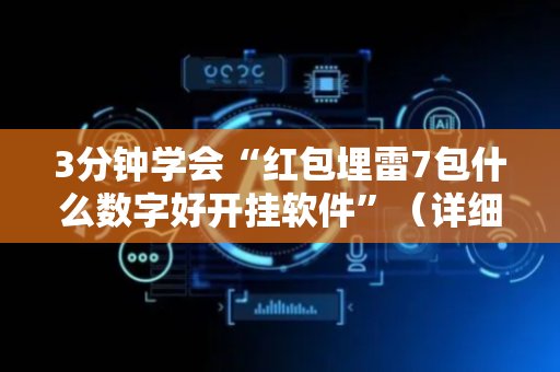 3分钟学会“红包埋雷7包什么数字好开挂软件”（详细透视教程）-哔哩哔哩
