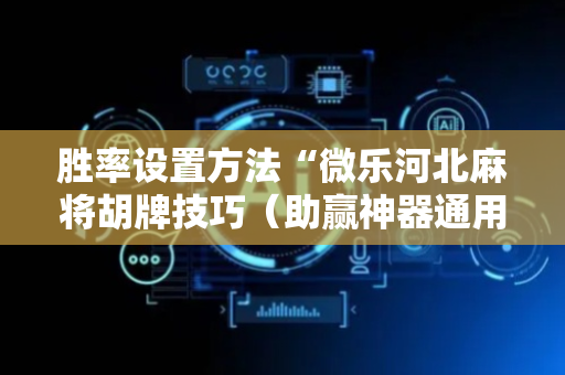 胜率设置方法“微乐河北麻将胡牌技巧（助赢神器通用版）