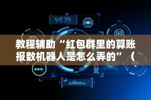教程辅助“红包群里的算账报数机器人是怎么弄的”（详细透视教程）-哔哩哔哩
