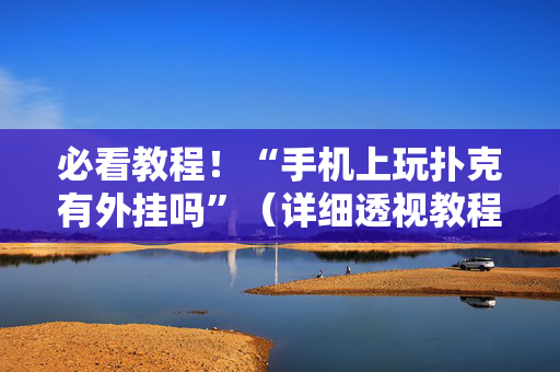 必看教程！“手机上玩扑克有外挂吗”（详细透视教程）-哔哩哔哩