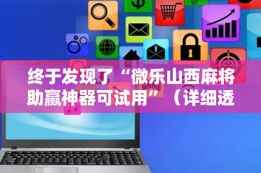 终于发现了“微乐山西麻将助赢神器可试用”（详细透视教程）-哔哩哔哩