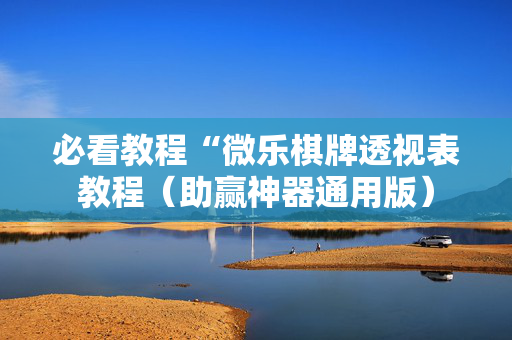 必看教程“微乐棋牌透视表教程（助赢神器通用版）