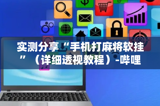 实测分享“手机打麻将软挂”（详细透视教程）-哔哩哔哩