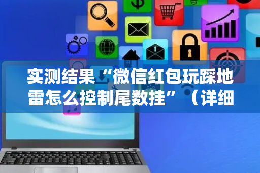 实测结果“微信红包玩踩地雷怎么控制尾数挂”（详细透视教程）-哔哩哔哩