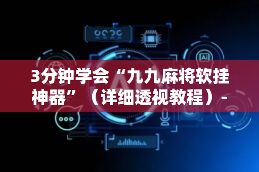 3分钟学会“九九麻将软挂神器”（详细透视教程）-哔哩哔哩