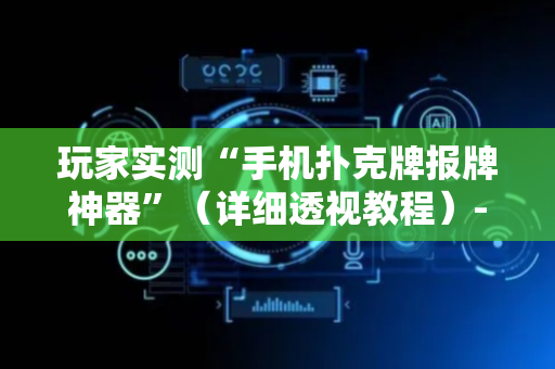 玩家实测“手机扑克牌报牌神器”（详细透视教程）-哔哩哔哩