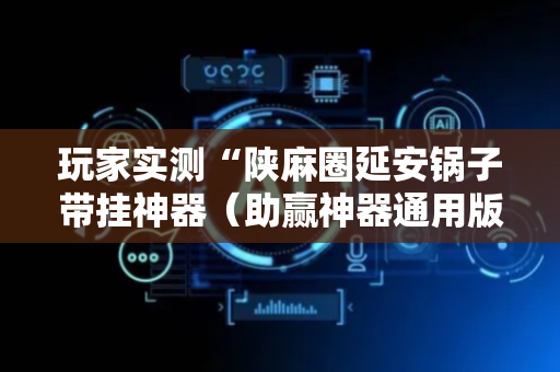 玩家实测“陕麻圈延安锅子带挂神器（助赢神器通用版）