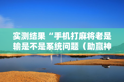 实测结果“手机打麻将老是输是不是系统问题（助赢神器通用版）