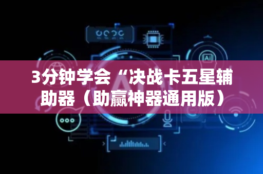 3分钟学会“决战卡五星辅助器（助赢神器通用版）