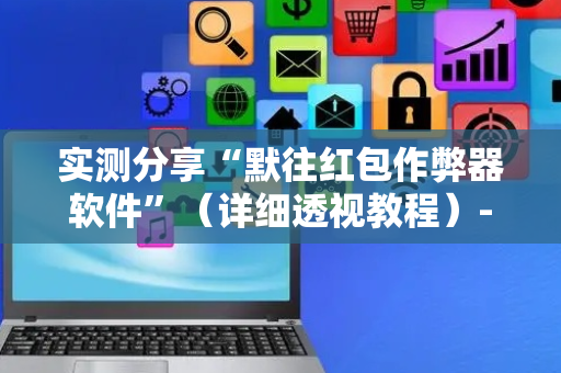实测分享“默往红包作弊器软件”（详细透视教程）-哔哩哔哩
