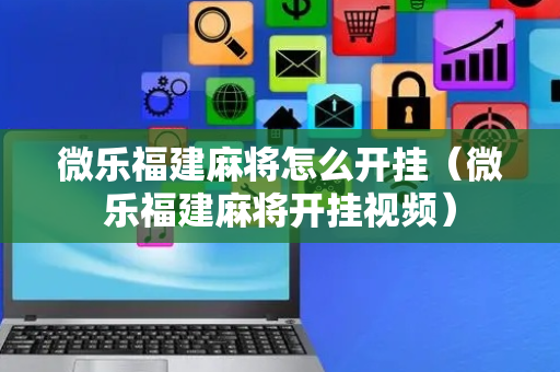 微乐福建麻将怎么开挂（微乐福建麻将开挂视频）