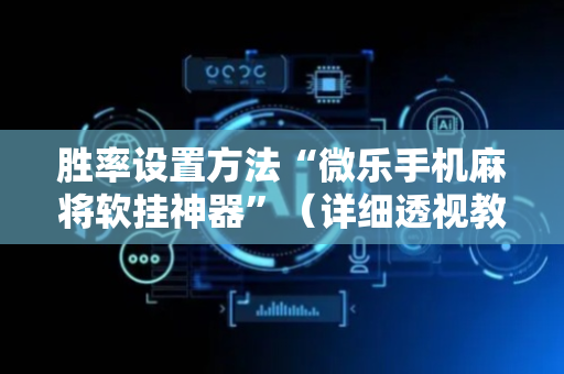 胜率设置方法“微乐手机麻将软挂神器”（详细透视教程）-哔哩哔哩