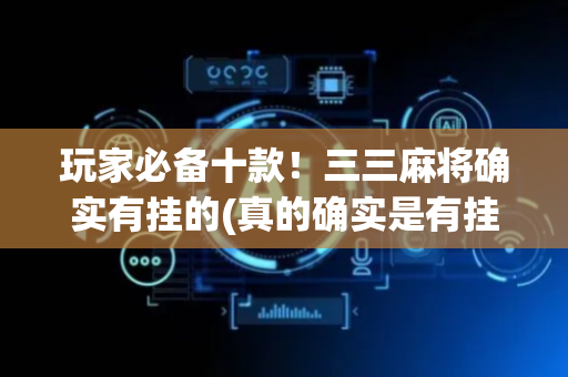 玩家必备十款！三三麻将确实有挂的(真的确实是有挂)