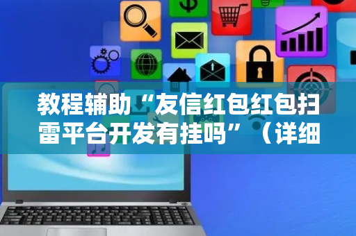 教程辅助“友信红包红包扫雷平台开发有挂吗”（详细透视教程）-哔哩哔哩