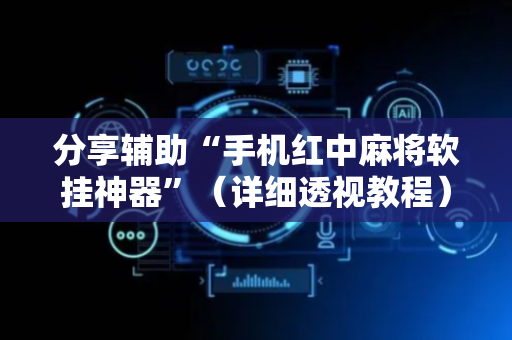 分享辅助“手机红中麻将软挂神器”（详细透视教程）-哔哩哔哩