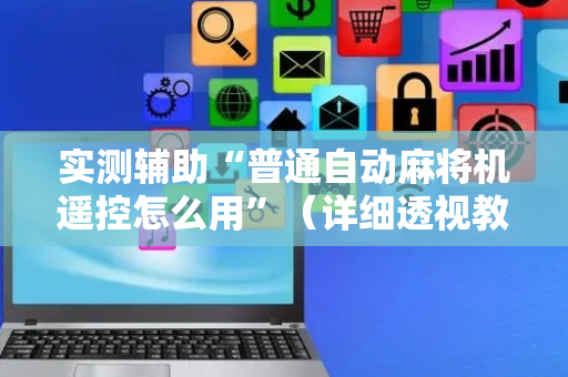 实测辅助“普通自动麻将机遥控怎么用”（详细透视教程）-哔哩哔哩