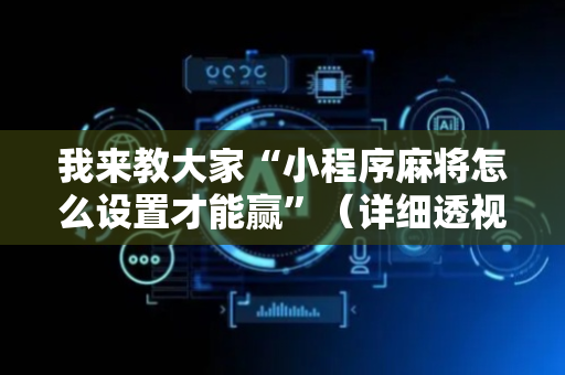我来教大家“小程序麻将怎么设置才能赢”（详细透视教程）-哔哩哔哩