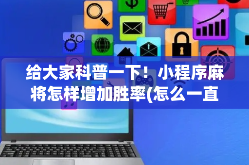 给大家科普一下！小程序麻将怎样增加胜率(怎么一直输)